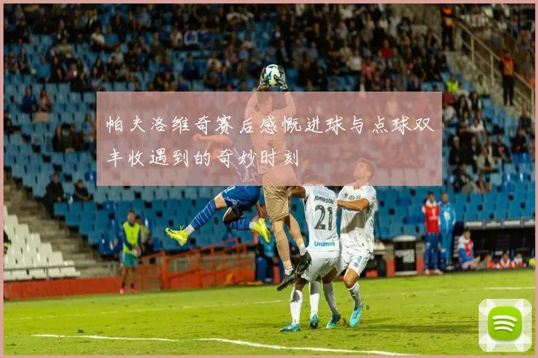 帕夫洛维奇赛后感慨进球与点球双丰收遇到的奇妙时刻