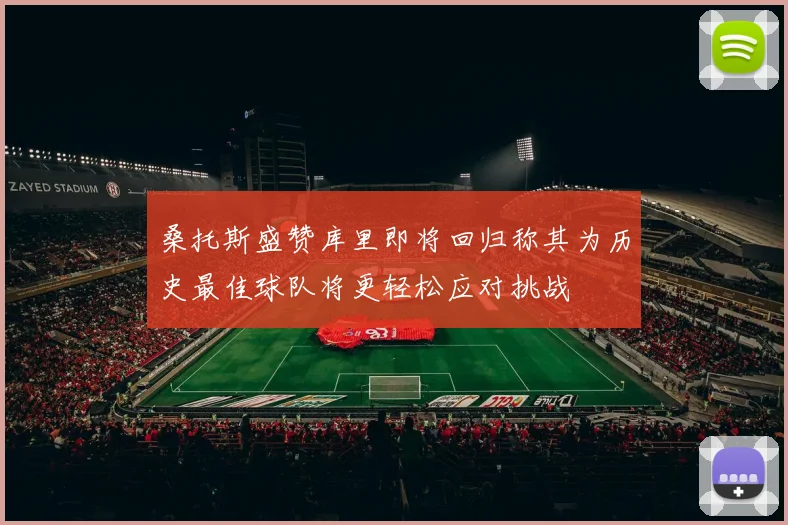 桑托斯盛赞库里即将回归称其为历史最佳球队将更轻松应对挑战