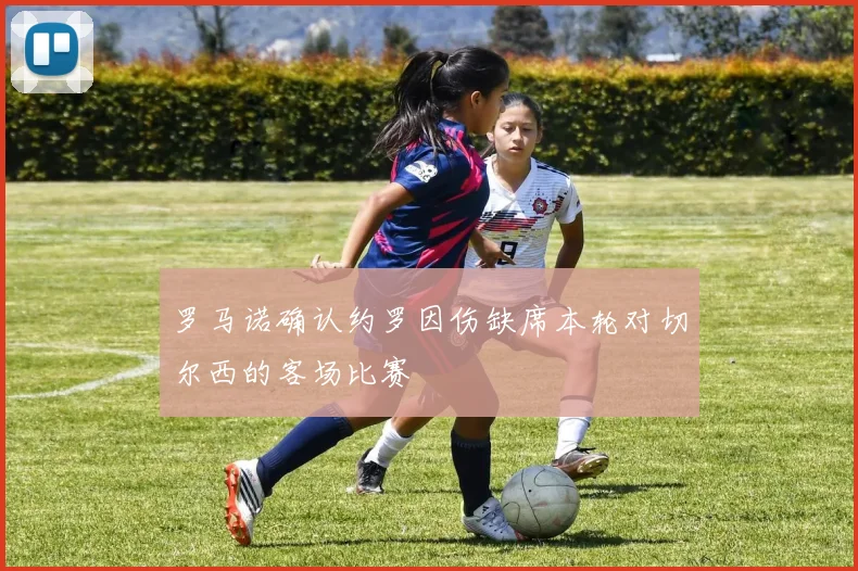 罗马诺确认约罗因伤缺席本轮对切尔西的客场比赛