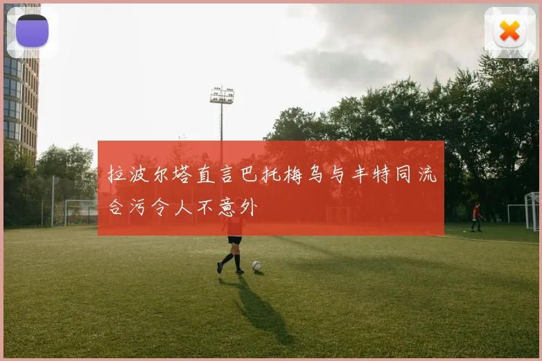 拉波尔塔直言巴托梅乌与丰特同流合污令人不意外