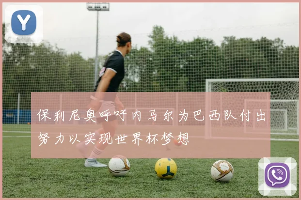 保利尼奥呼吁内马尔为巴西队付出努力以实现世界杯梦想